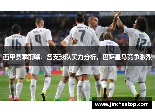 西甲赛季前瞻：各支球队实力分析，巴萨皇马竞争激烈