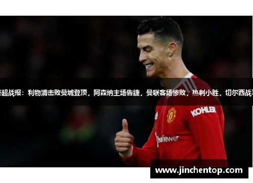 英超战报：利物浦击败曼城登顶，阿森纳主场告捷，曼联客场惨败，热刺小胜，切尔西战平
