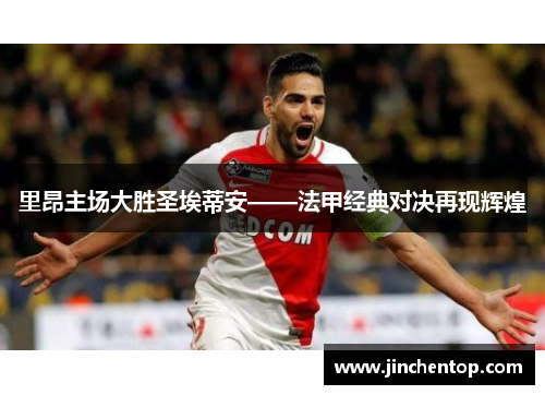 里昂主场大胜圣埃蒂安——法甲经典对决再现辉煌