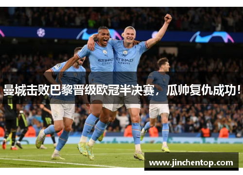 曼城击败巴黎晋级欧冠半决赛，瓜帅复仇成功！
