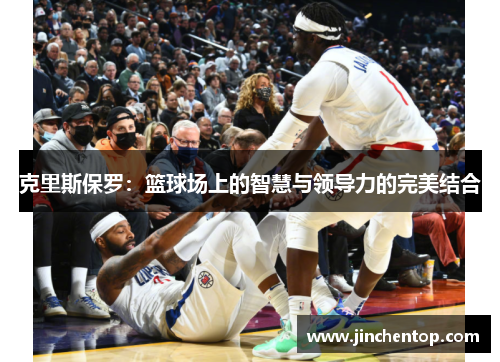 克里斯保罗：篮球场上的智慧与领导力的完美结合