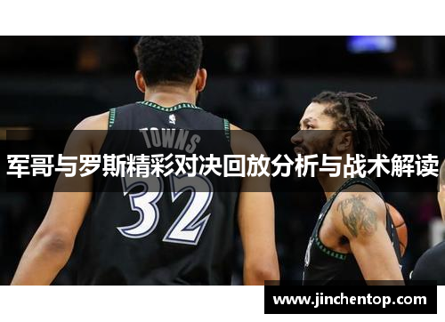 军哥与罗斯精彩对决回放分析与战术解读