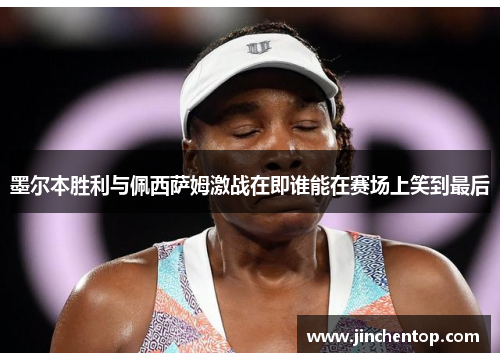 墨尔本胜利与佩西萨姆激战在即谁能在赛场上笑到最后