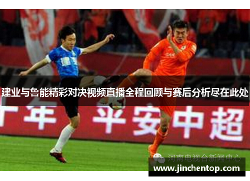 建业与鲁能精彩对决视频直播全程回顾与赛后分析尽在此处