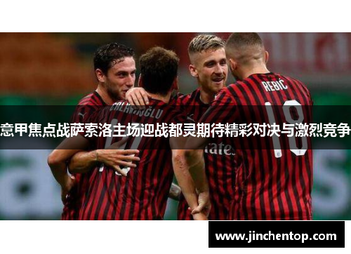 意甲焦点战萨索洛主场迎战都灵期待精彩对决与激烈竞争