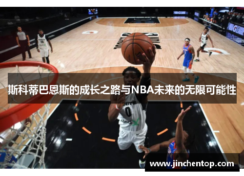 斯科蒂巴恩斯的成长之路与NBA未来的无限可能性