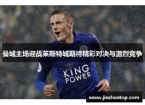 曼城主场迎战莱斯特城期待精彩对决与激烈竞争