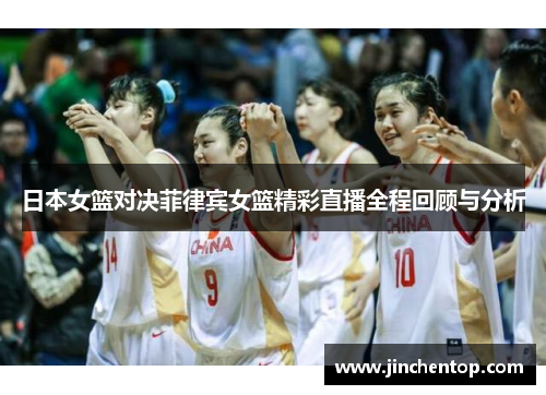 日本女篮对决菲律宾女篮精彩直播全程回顾与分析