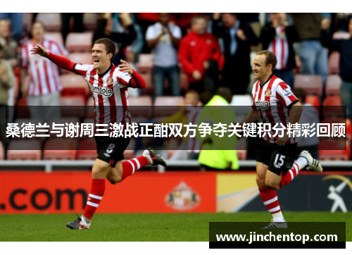桑德兰与谢周三激战正酣双方争夺关键积分精彩回顾