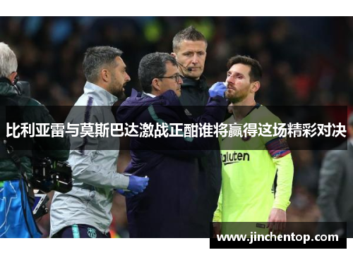 比利亚雷与莫斯巴达激战正酣谁将赢得这场精彩对决