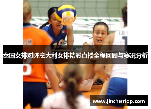泰国女排对阵意大利女排精彩直播全程回顾与赛况分析