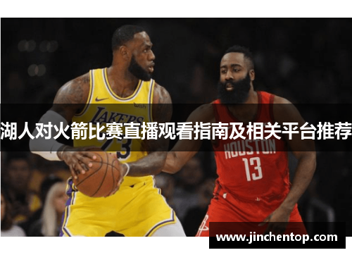 湖人对火箭比赛直播观看指南及相关平台推荐