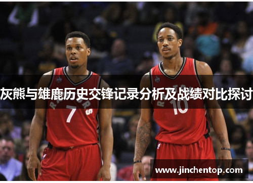 灰熊与雄鹿历史交锋记录分析及战绩对比探讨
