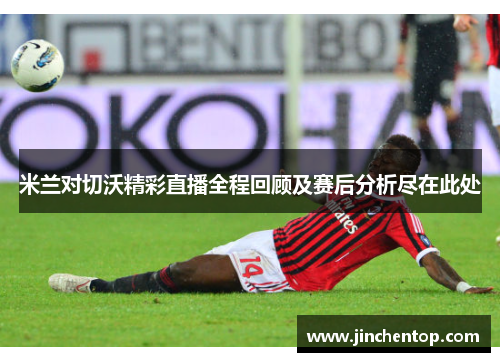 米兰对切沃精彩直播全程回顾及赛后分析尽在此处