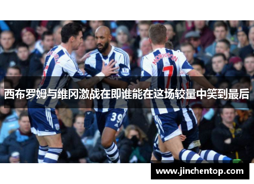 西布罗姆与维冈激战在即谁能在这场较量中笑到最后