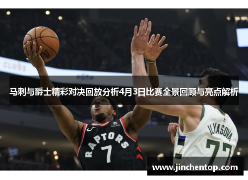 马刺与爵士精彩对决回放分析4月3日比赛全景回顾与亮点解析