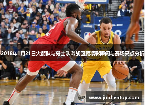 2018年1月21日火箭队与勇士队激战回顾精彩瞬间与赛场亮点分析