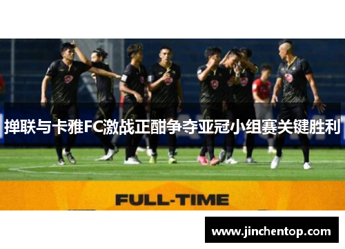 掸联与卡雅FC激战正酣争夺亚冠小组赛关键胜利