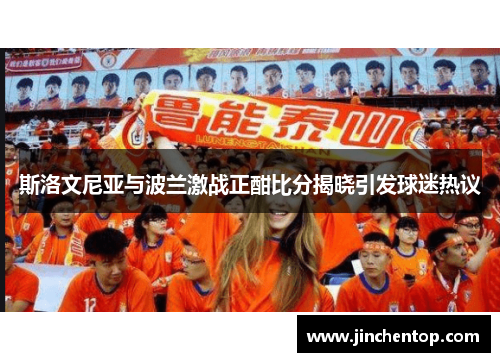斯洛文尼亚与波兰激战正酣比分揭晓引发球迷热议