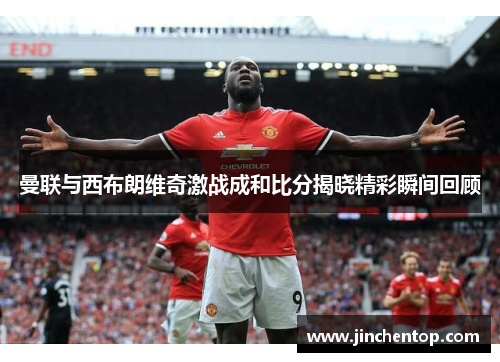 曼联与西布朗维奇激战成和比分揭晓精彩瞬间回顾