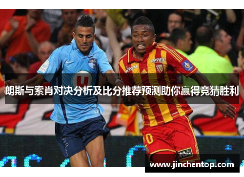 朗斯与索肖对决分析及比分推荐预测助你赢得竞猜胜利