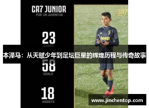 本泽马：从天赋少年到足坛巨星的辉煌历程与传奇故事