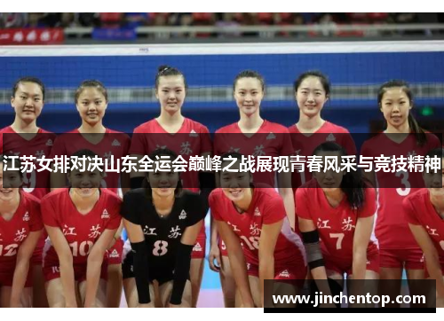 江苏女排对决山东全运会巅峰之战展现青春风采与竞技精神