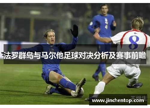 法罗群岛与马尔他足球对决分析及赛事前瞻