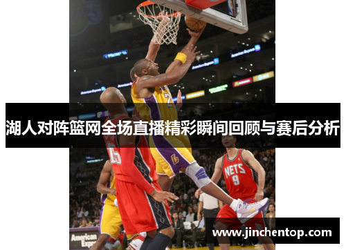 湖人对阵篮网全场直播精彩瞬间回顾与赛后分析