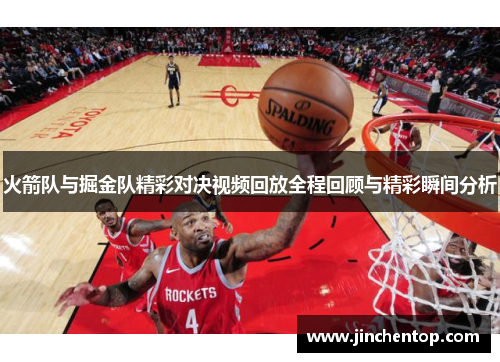 火箭队与掘金队精彩对决视频回放全程回顾与精彩瞬间分析