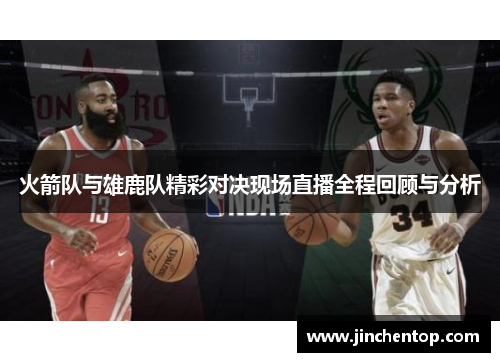 火箭队与雄鹿队精彩对决现场直播全程回顾与分析