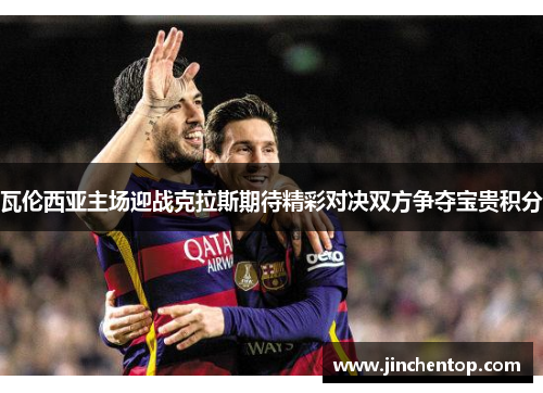 瓦伦西亚主场迎战克拉斯期待精彩对决双方争夺宝贵积分