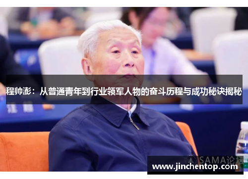 程帅澎：从普通青年到行业领军人物的奋斗历程与成功秘诀揭秘
