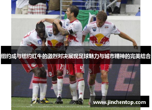 纽约成与纽约红牛的激烈对决展现足球魅力与城市精神的完美结合