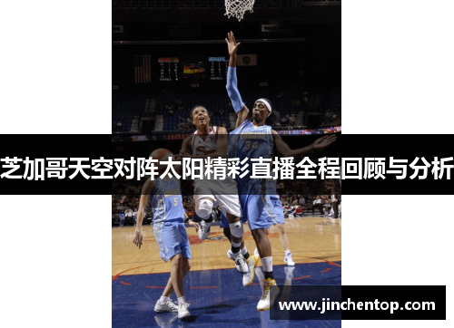 芝加哥天空对阵太阳精彩直播全程回顾与分析